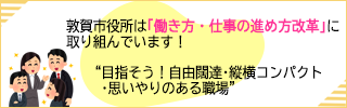 敦賀市役所は「働き方・仕事の進め方改革」に取り組んでいます！