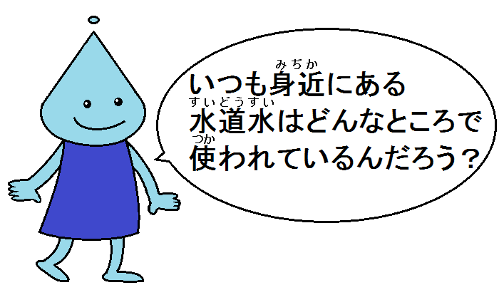 いつも身近にある水道水はどんなところで使われているんだろう